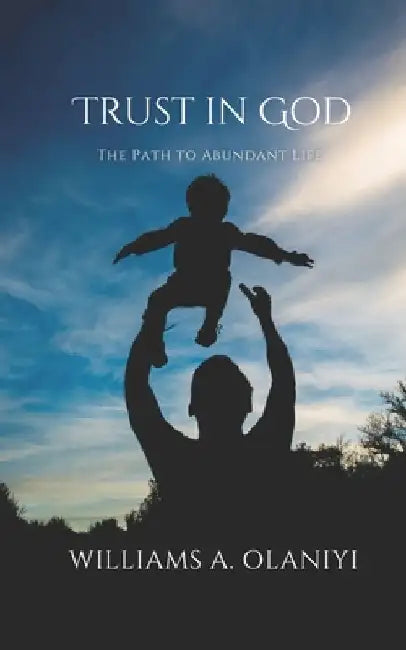 Trust in God: The Path to Abundant Life by Williams A. Olaniyi