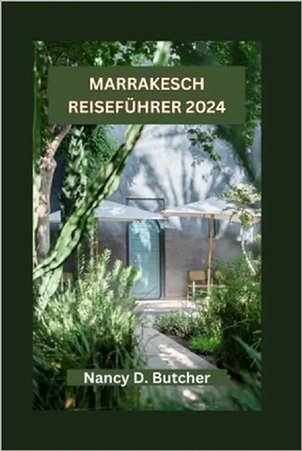 Marrakesch Reiseführer 2024: Marrakesch enthüllt: Ihr ultimativer Leitfaden zum Entdecken der verborgenen Schätze, lokalen Köstlichkeiten, Feste un by Butcher, Nancy D.