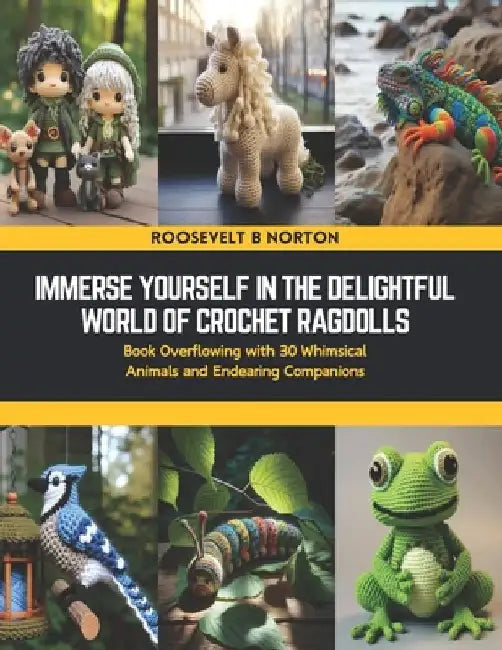 Immerse Yourself in the Delightful World of Crochet Ragdolls: Book Overflowing with 30 Whimsical Animals and Endearing Companions by Roosevelt B. Norton