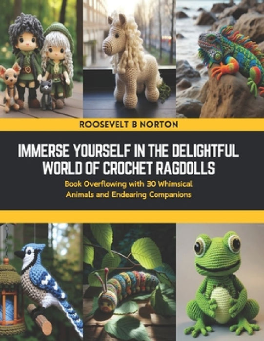 Immerse Yourself in the Delightful World of Crochet Ragdolls: Book Overflowing with 30 Whimsical Animals and Endearing Companions by Roosevelt B. Norton