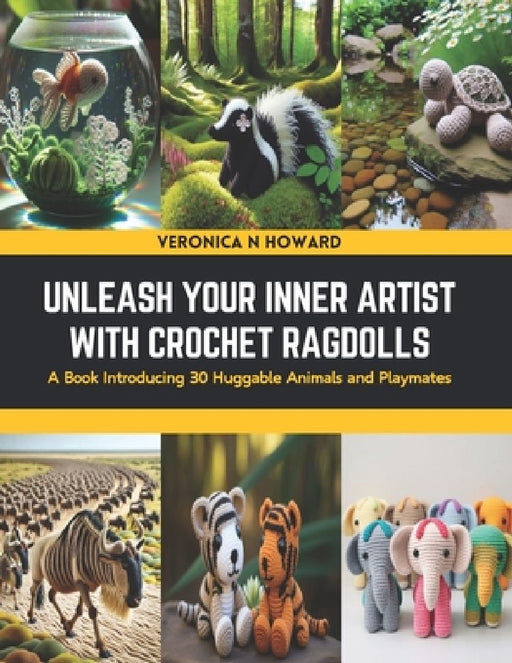 Unleash Your Inner Artist with Crochet Ragdolls: A Book Introducing 30 Huggable Animals and Playmates by Veronica N. Howard