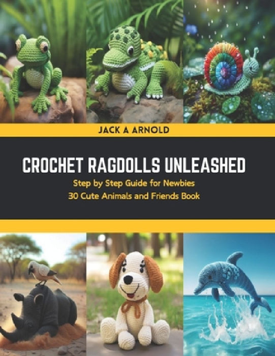 Crochet Ragdolls Unleashed: Step by Step Guide for Newbies 30 Cute Animals and Friends Book by Jack A. Arnold