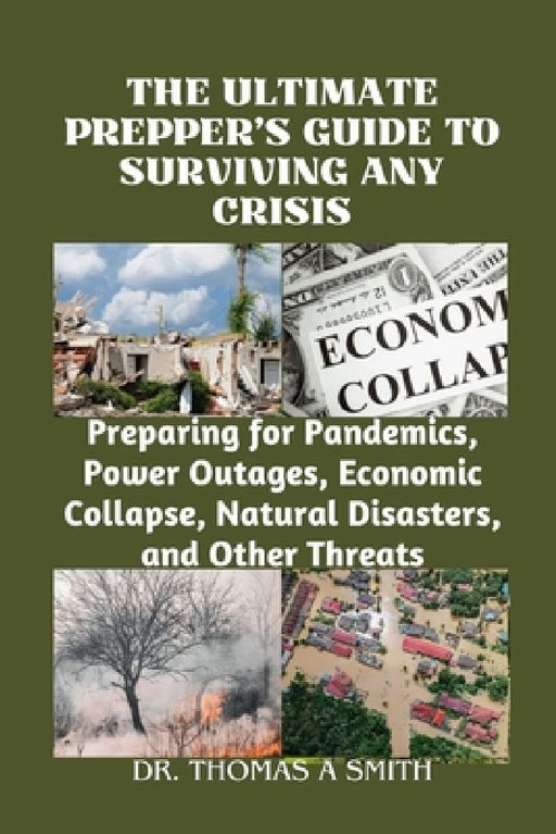 The Ultimate Prepper's Guide to Surviving Any Crisis: Preparing for Pandemics, Power Outages, Economic Collapse, Natural Disasters, and Other Threats by Thomas A. Smith