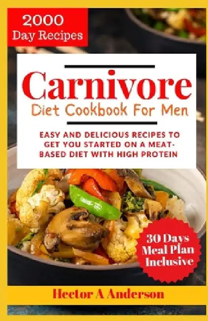 Carnivore Diet Cookbook for Men 2024: Easy and Delicious Recipes to Get you Started on a Meat based Diet with High Protein by Hector A. Anderson