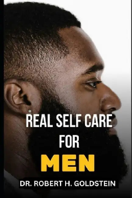 Real Self Care for Men: The Essential Guide To Physical And Mental Self-Care For Men by Robert H. Goldstein