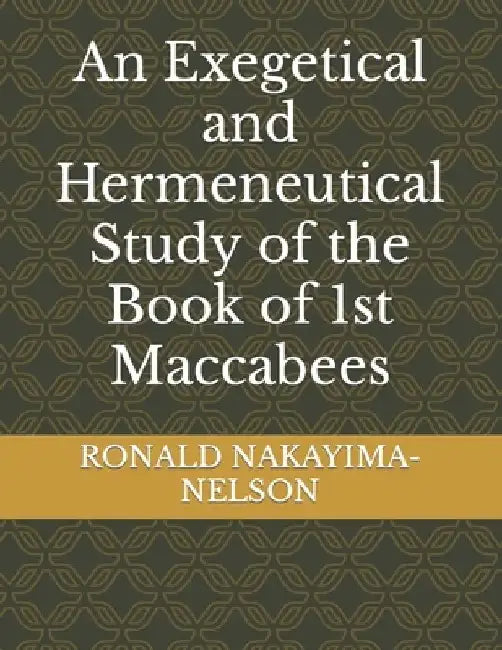 An Exegetical and Hermeneutical Study of the Book of 1st Maccabees by Mable R. Nakayiima-Nelson