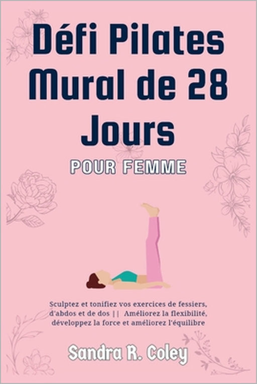 Défi Pilates mural de 28 jours pour femmes: sculptez et tonifiez vos fessiers, vos abdominaux et votre dos Améliorez la flexibilité, développez la for by Sandra R. Coley