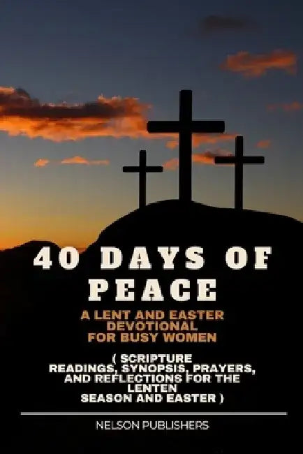40 Days of Peace: A Lent and Easter Devotional for Busy Women ( Scripture Readings, Synopsis, Prayers, and Reflections for the Lenten Se by Nelson Publishers