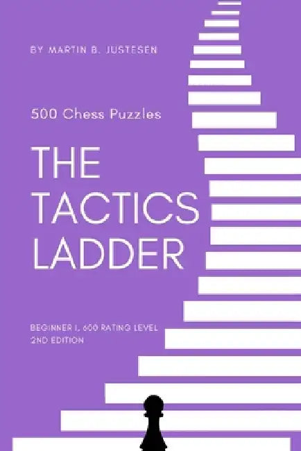 The Tactics Ladder - Beginner I: 500 Chess Puzzles, 600 Rating level, 2nd edition by Martin B. Justesen