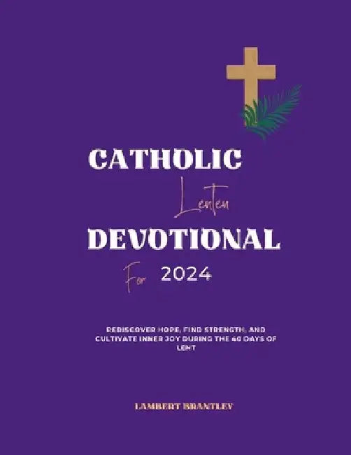 Catholic Lenten Devotional For 2024: Rediscover Hope, Find Strength, and Cultivate Inner Joy During the 40 Days of Lent by Lambert Brantley