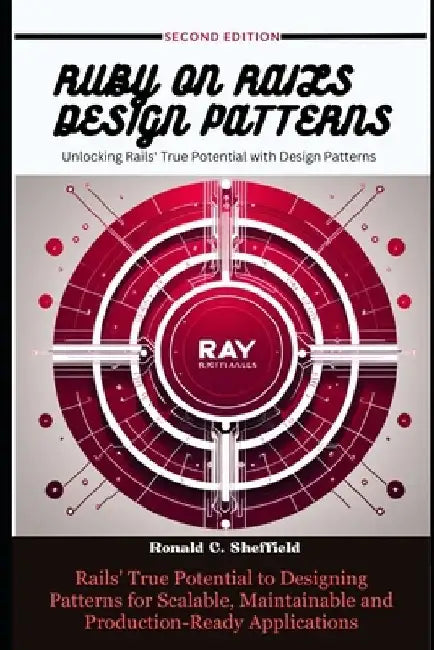 Ruby on Rails Design Patterns: Rails' True Potential to Designing Patterns for Scalable, Maintainable and Production-Ready Applications by Ronald C. Sheffield
