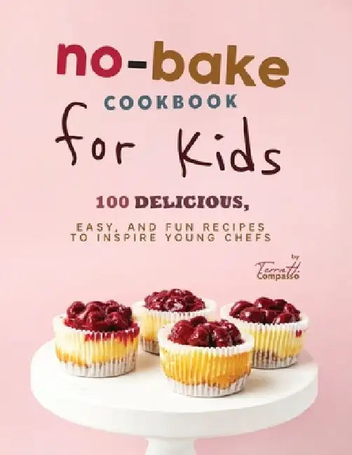No-Bake Cookbook for Kids: 100 Delicious, Easy, and Fun Recipes to Inspire Young Chefs by Terra H. Compasso