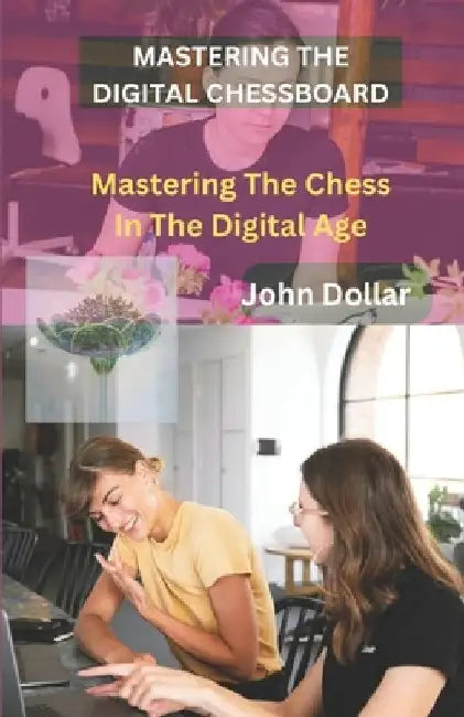 Mastering the Digital Chessboard: Mastering Chess in the Digital Age by John Dollar