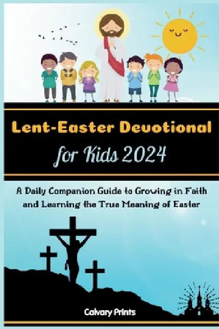Lent-Easter Devotional for Kids 2024: A Daily Companion Guide to Growing in Faith and Learning the True Meaning of Easter by Calvary Prints