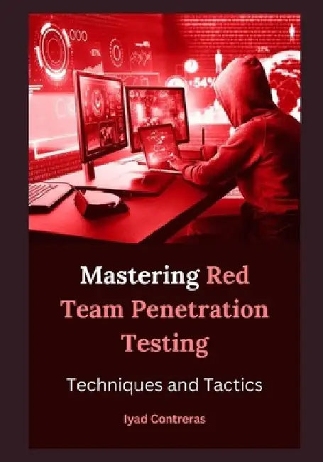 Mastering Red Team Penetration Testing: Techniques and Tactics by Iyad Contreras