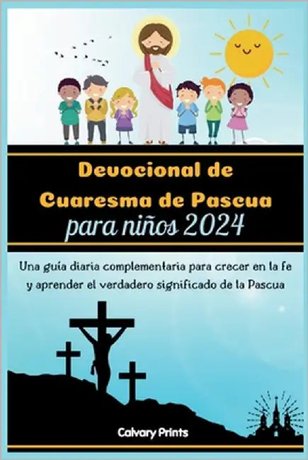 Devocional de Cuaresma de Pascua para niños 2024: Una guía diaria complementaria para crecer en la fe y aprender el verdadero significado de la Pascua by Prints, Calvary