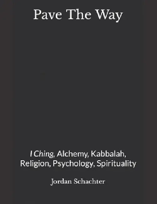 Pave The Way: I Ching, Alchemy Kabbalah, Religion, Psychology by Jordan R. Schachter