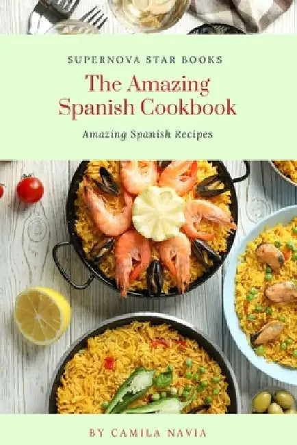 The Amazing Spanish Cookbook: Amazing Spanish Recipes by Supernova Star Books
