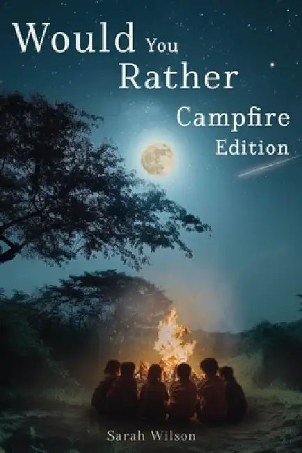 Would You Rather Campfire Edition: Fun, silly and hilarious camping book for kids. Awesome, Laugh-Out-Loud family entertainment for summer trips by Sarah Wilson