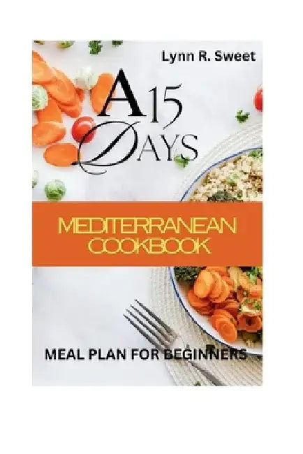 A 15 day Mediterranean meal plan for Beginners by Lynn R. Sweet