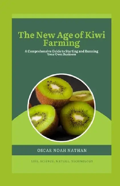 The New Age of Kiwi Farming: A Comprehensive Guide to Starting and Running Your Own Business by Oscar Noah Nathan