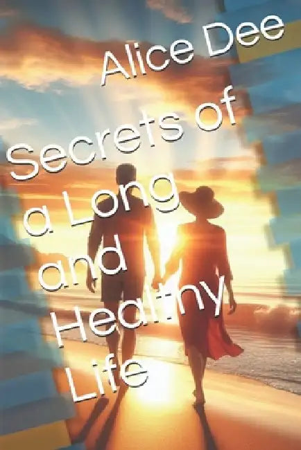 Secrets of a Long and Healthy Life by Alice Dee