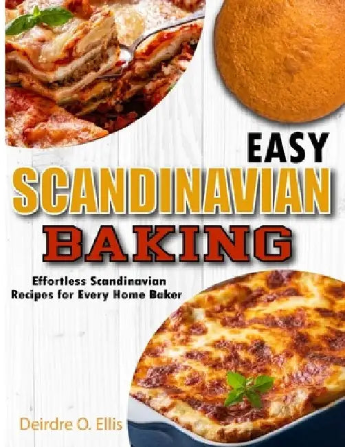 Easy Scandinavian Baking: Effortless Scandinavian Baking Recipes for Every Home Baker by Deirdre O. Ellis