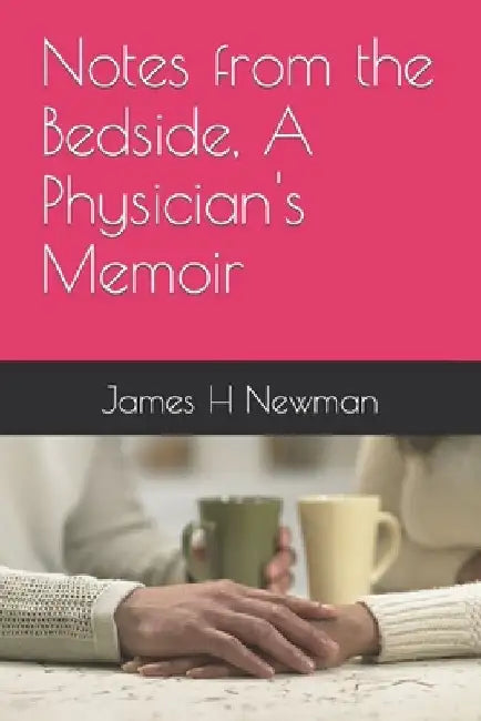 Notes from the Bedside, A Physician's Memoir by James H. Newman