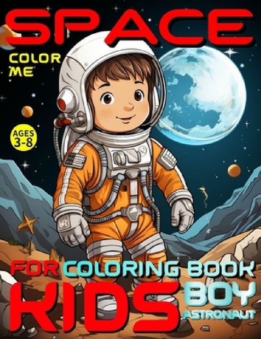 Space Coloring Book for Kids - Color Me - Boy Astronaut: For Preschoolers, Kindergarteners, Homeschoolers Ages 3-8 Combines Education, Creativity and by Rosemary Backyard