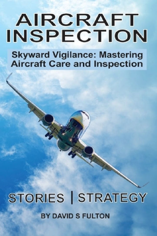 Aircraft Inspection: Skyward Vigilance: Mastering Aircraft Care and Inspection by David Sidney Fulton