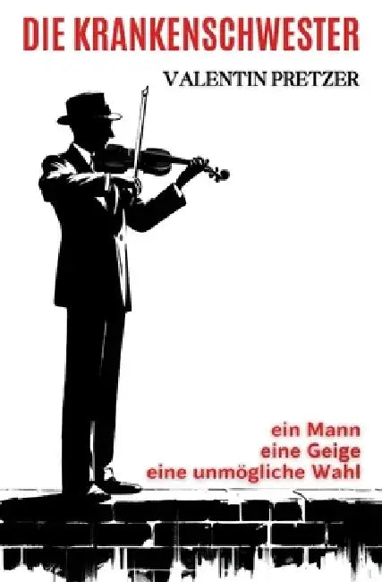 Die Krankenschwester: ein Mann, eine Geige, eine unmögliche Wahl by Valentin Pretzer