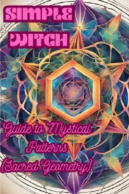 Simple Witch: Guide to Mystical Patterns (Sacred Geometry) by Willamina Whispe