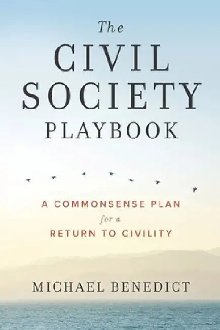 The Civil Society Playbook: A Commonsense Plan for a Return to Civility by Michael B. Benedict