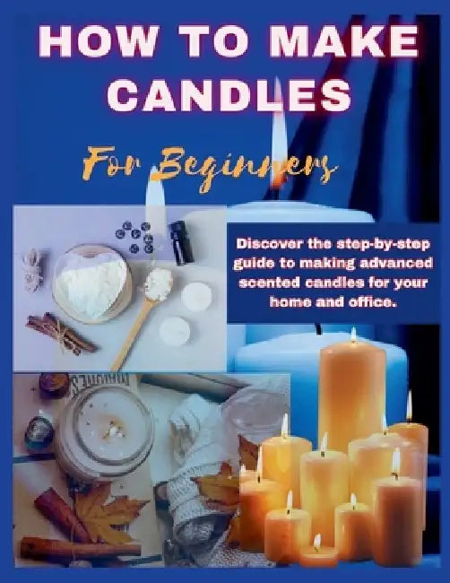 How to Make Candles for Beginners: Discover the step by step guide to making advanced scented candles for business and home. by Simple Whiz