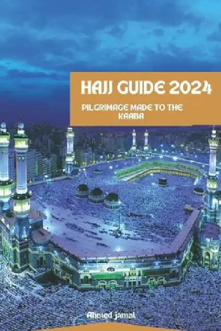 Hajj Guide 2024: PILGRIMAGE To THE KAABA by Ahmed Jamal