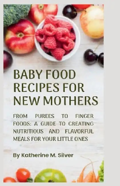 Baby Food Recipes for New Mothers: From purées to finger foods: A Guide to Creating Nutritious and Flavorful Meals for Your Little Ones. by Katherine M. Silver