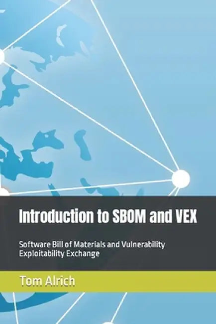 Introduction to SBOM and VEX: Software Bill of Materials and Vulnerability Exploitability Exchange by Alrich, Tom