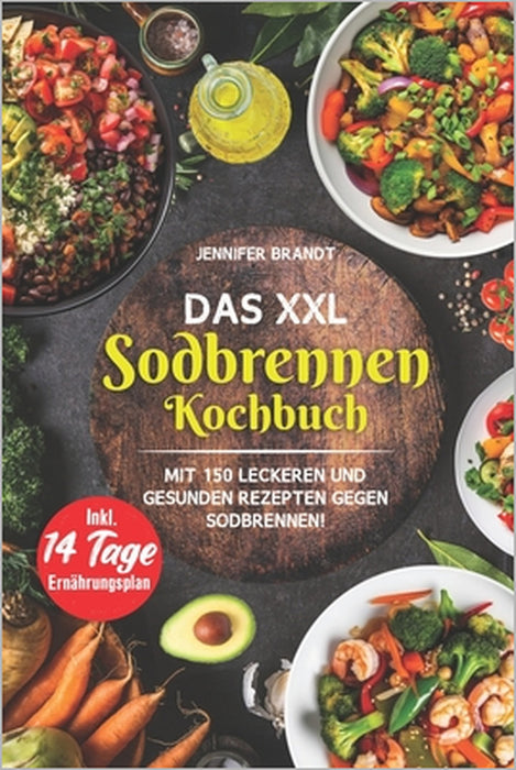 Das XXL Sodbrennen Kochbuch: Mit 150 leckeren und gesunden Rezepten gegen Sodbrennen! Inkl. 14 Tage Ernährungsplan by Jennifer Brandt