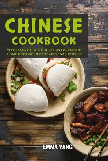 Chinese Cookbook: Your Essential Guide To The Art Of Chinese Home Cooking In 50 Traditional Recipes by Emma Yang