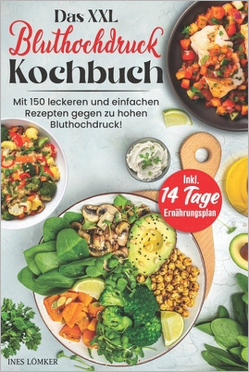 Das XXL Bluthochdruck Kochbuch: Mit 150 leckeren und gesunden Rezepten gegen zu hohen Bluthochdruck! Inkl. Ratgeberteil & 14 Tage Ernährungsplan by Ines Lömker