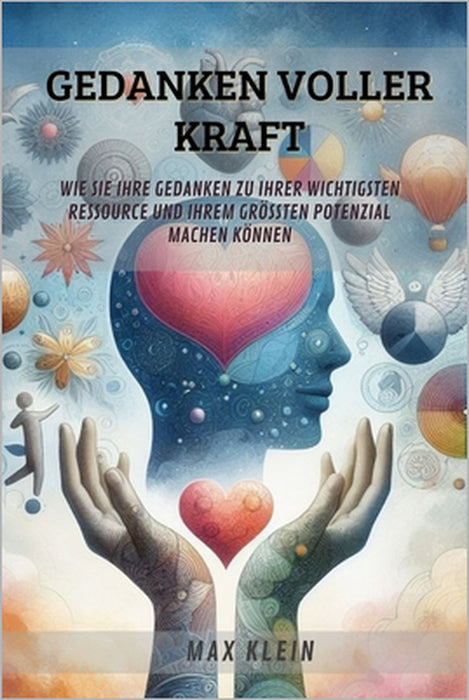 Gedanken voller Kraft: Wie Sie Ihre Gedanken zu Ihrer wichtigsten Ressource und Ihrem größten Potenzial machen können by Max Klein
