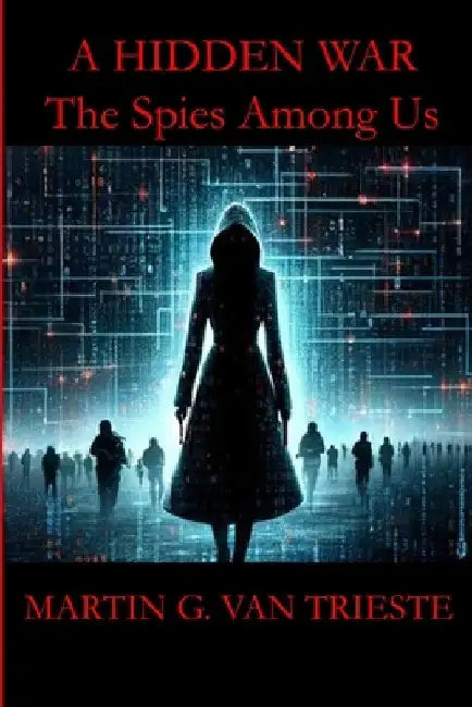 A Hidden War: The Spies Among Us by Martin G. Van Trieste