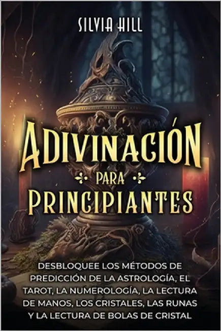Adivinación para principiantes: Desbloquee los métodos de predicción de la astrología, el tarot, la numerología, la lectura de manos, los cristales, l by Hill, Silvia