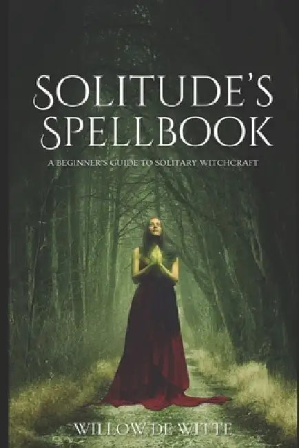 Solitude's Spellbook: A Beginner's Guide to Solitary Witchcraft by Willow de Witte