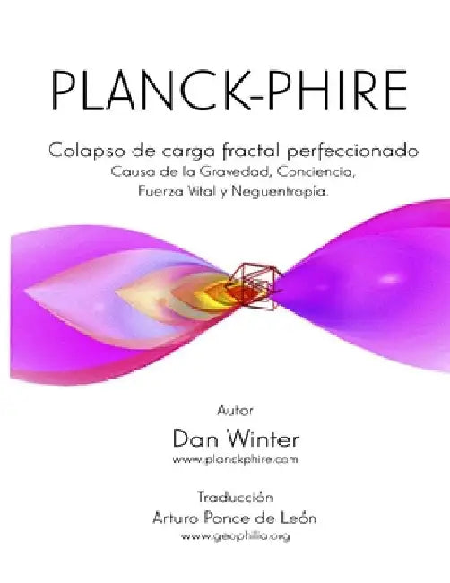 Planck-Phire: Colapso de carga fractal perfeccionado: causa de la gravedad, la conciencia, la fuerza vital y la neguentropía by Arturo Ponce de Leon