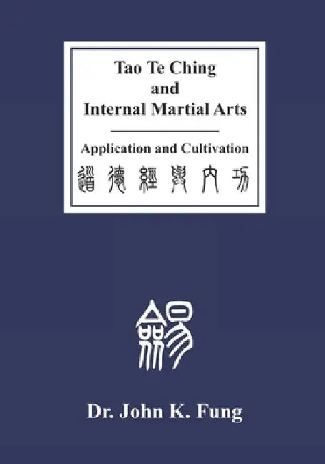 Tao Te Ching and Internal Martial Arts: Application and Cultivation by John K. Fung