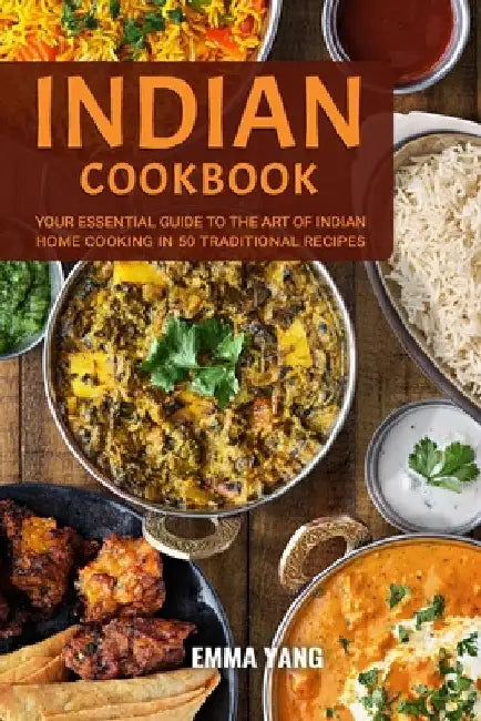Indian Cookbook: Your Essential Guide To The Art Of Indian Home Cooking In 50 Traditional Recipes by Emma Yang
