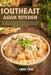 Southeast Asian Kitchen: Discover 110 Authentic Asian Recipes Exotic Flavors And Cooking Traditions From Sizzling Street Foods To Elegant Home Cuisine by Emma Yang