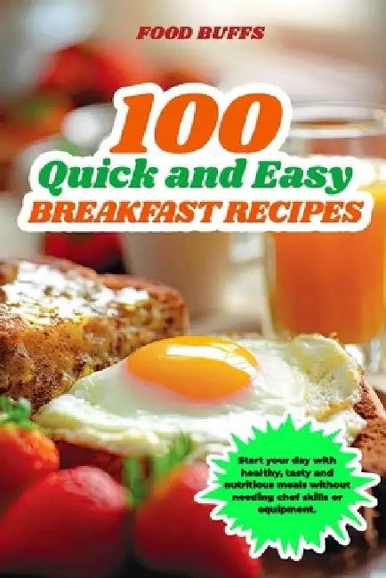 100 Quick and Easy Breakfast Recipes: Start your day with healthy, tasty and nutritious meals without needing chef skills or equipment. by Food Buffs