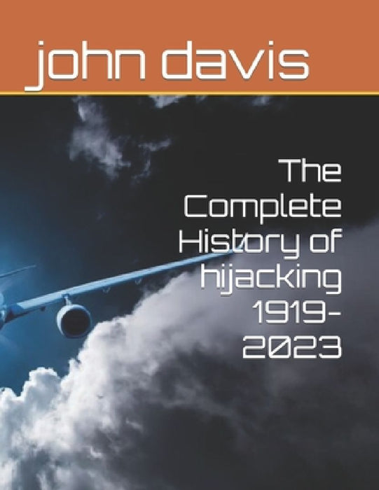 The Complete History of hijacking 1919-2023 by John Davis